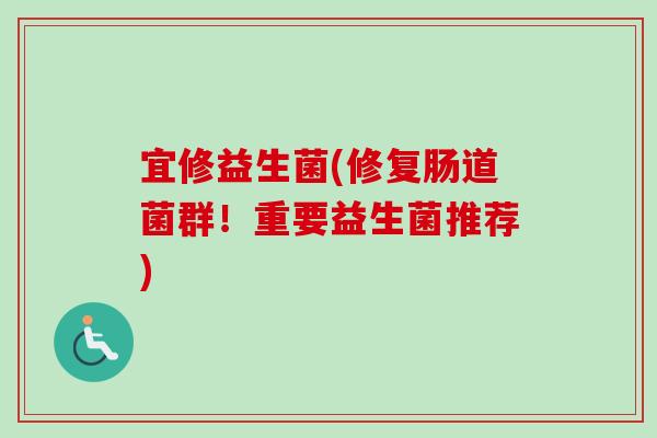 宜修益生菌(修复肠道菌群！重要益生菌推荐)