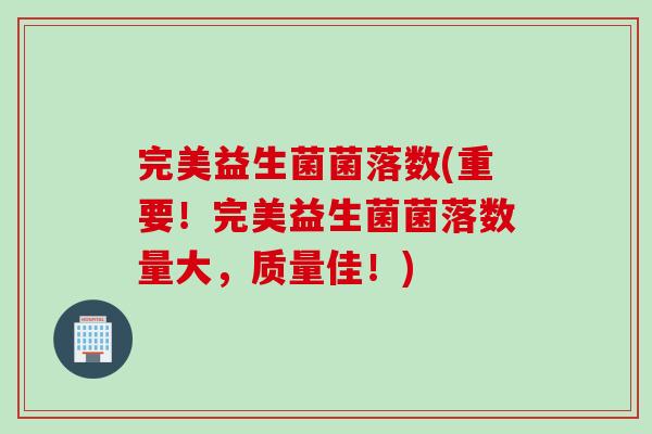 完美益生菌菌落数(重要!完美益生菌菌落数量大,质量佳!) 完美益生菌菌落数(重要!完美益生菌菌落数量大,质量佳!)
