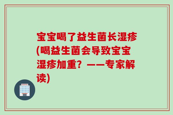 宝宝喝了益生菌长(喝益生菌会导致宝宝加重?——专家解读) 宝宝喝了益生菌长(喝益生菌会导致宝宝加重?——专家解读)
