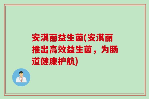 安淇丽益生菌(安淇丽推出高效益生菌，为肠道健康护航)