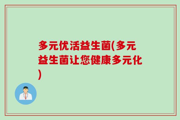 多元优活益生菌(多元益生菌让您健康多元化) 多元优活益生菌(多元益生菌让您健康多元化)