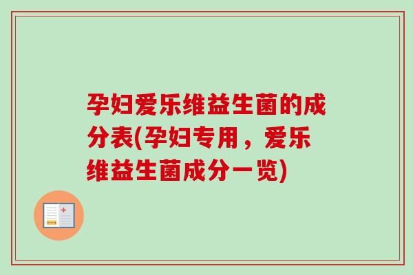 孕妇爱乐维益生菌的成分表(孕妇专用，爱乐维益生菌成分一览)