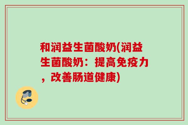 和润益生菌酸奶(润益生菌酸奶：提高力，改善肠道健康)