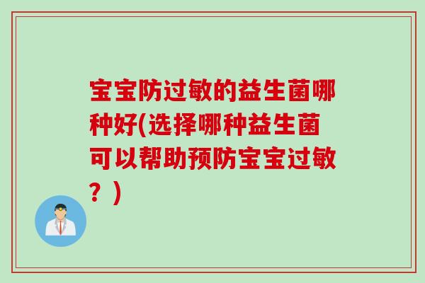 宝宝防过敏的益生菌哪种好(选择哪种益生菌可以帮助预防宝宝过敏？)