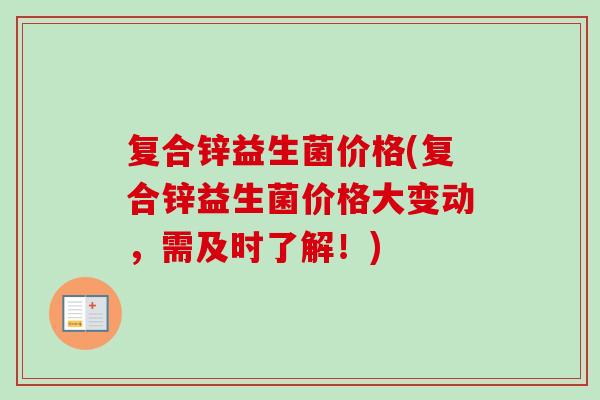 复合锌益生菌价格(复合锌益生菌价格大变动，需及时了解！)