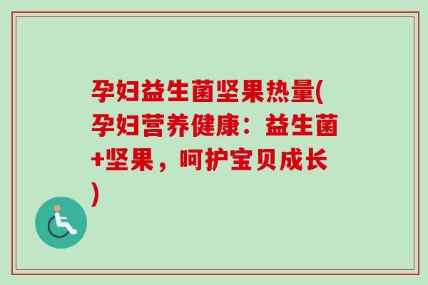 孕妇益生菌坚果热量(孕妇营养健康：益生菌+坚果，呵护宝贝成长)