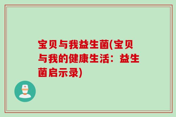 宝贝与我益生菌(宝贝与我的健康生活：益生菌启示录)