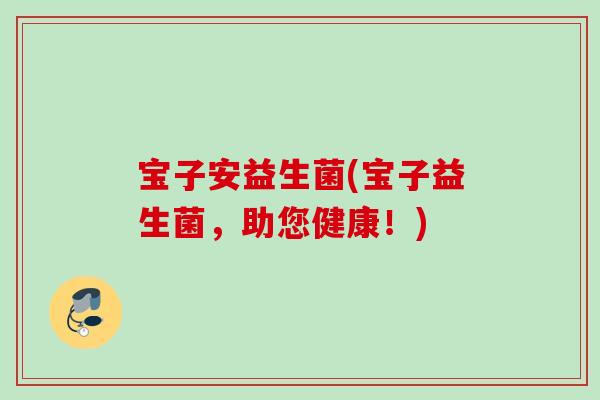 宝子安益生菌(宝子益生菌，助您健康！)