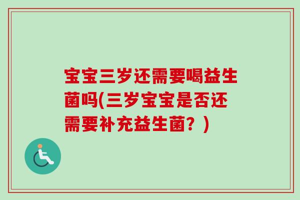 宝宝三岁还需要喝益生菌吗(三岁宝宝是否还需要补充益生菌?) 宝宝三岁还需要喝益生菌吗(三岁宝宝是否还需要补充益生菌?)