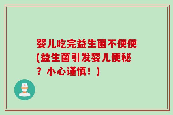 婴儿吃完益生菌不便便(益生菌引发婴儿？小心谨慎！)