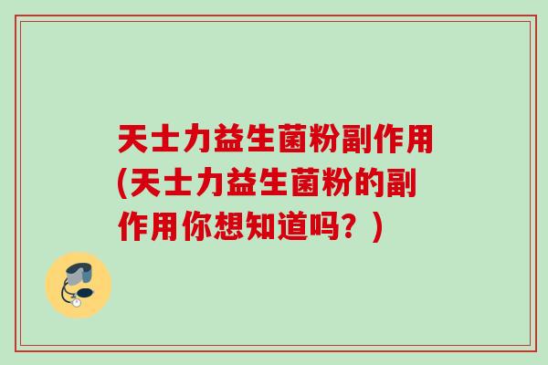 天士力益生菌粉副作用(天士力益生菌粉的副作用你想知道吗？)