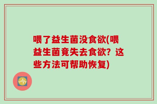 喂了益生菌没食欲(喂益生菌竟失去食欲？这些方法可帮助恢复)