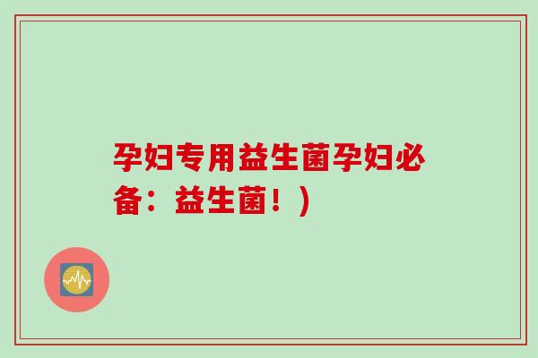 孕妇专用益生菌孕妇必备:益生菌!) 孕妇专用益生菌孕妇必备:益生菌!)