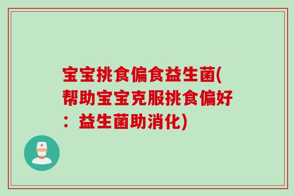 宝宝挑食偏食益生菌(帮助宝宝克服挑食偏好：益生菌助消化)