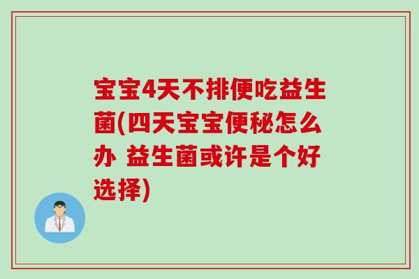 宝宝4天不排便吃益生菌(四天宝宝怎么办 益生菌或许是个好选择)