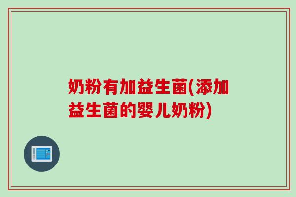 奶粉有加益生菌(添加益生菌的婴儿奶粉)