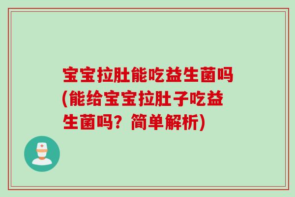 宝宝拉肚能吃益生菌吗(能给宝宝拉肚子吃益生菌吗？简单解析)