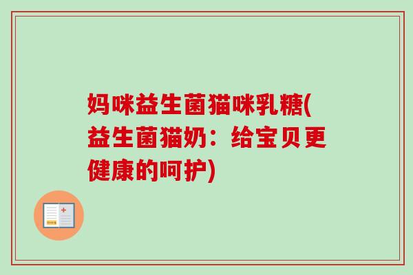 妈咪益生菌猫咪乳糖(益生菌猫奶：给宝贝更健康的呵护)