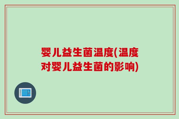 婴儿益生菌温度(温度对婴儿益生菌的影响)