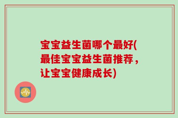 宝宝益生菌哪个好(佳宝宝益生菌推荐，让宝宝健康成长)