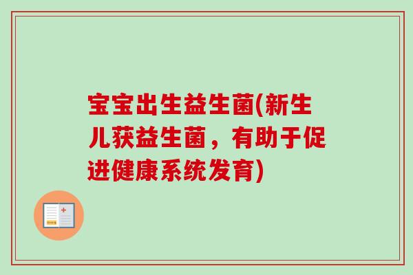 宝宝出生益生菌(新生儿获益生菌,有助于促进健康系统发育) 宝宝出生益生菌(新生儿获益生菌,有助于促进健康系统发育)
