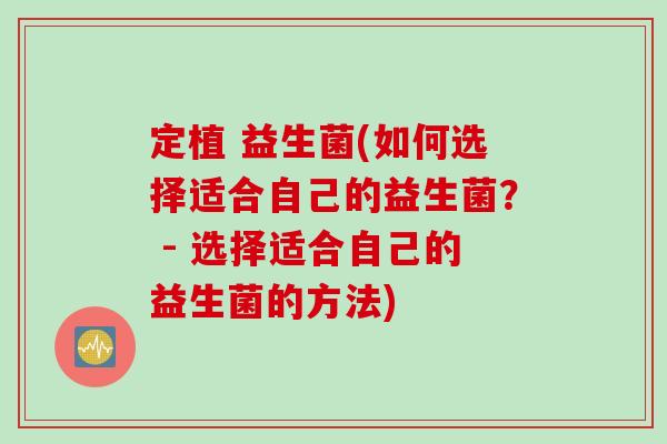 定植 益生菌(如何选择适合自己的益生菌？ - 选择适合自己的益生菌的方法)