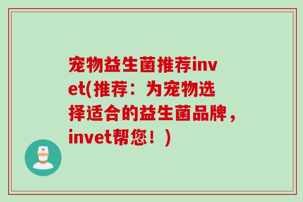 宠物益生菌推荐invet(推荐：为宠物选择适合的益生菌品牌，invet帮您！)