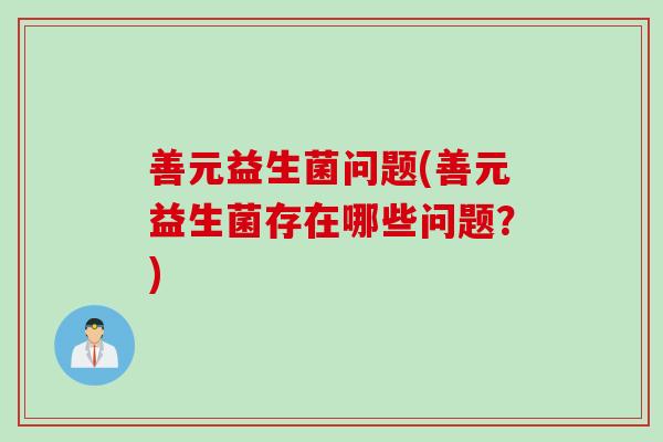 善元益生菌问题(善元益生菌存在哪些问题？)