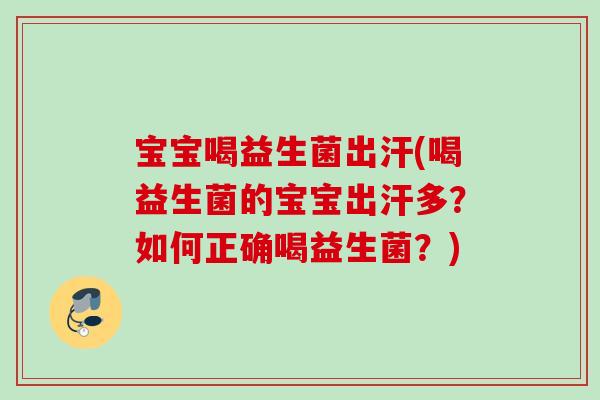 宝宝喝益生菌出汗(喝益生菌的宝宝出汗多？如何正确喝益生菌？)