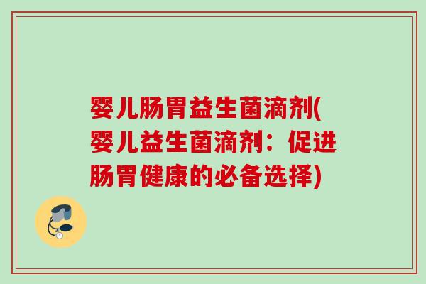婴儿肠胃益生菌滴剂(婴儿益生菌滴剂：促进肠胃健康的必备选择)