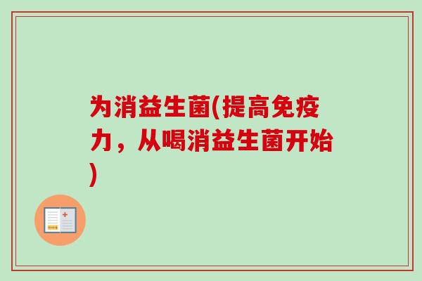 为消益生菌(提高力，从喝消益生菌开始)