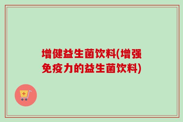 增健益生菌饮料(增强力的益生菌饮料) 增健益生菌饮料(增强力的益生菌饮料)