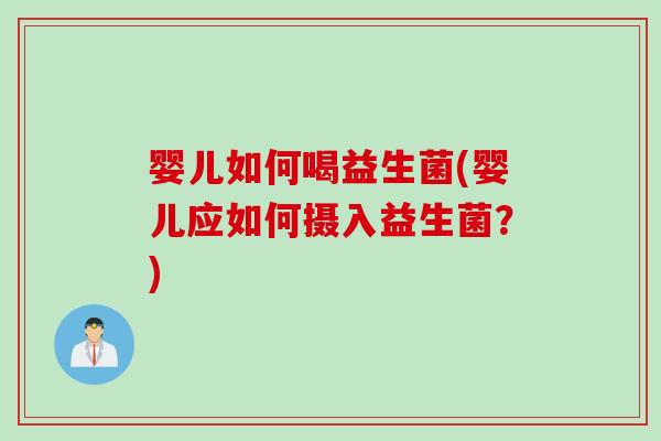 婴儿如何喝益生菌(婴儿应如何摄入益生菌？)