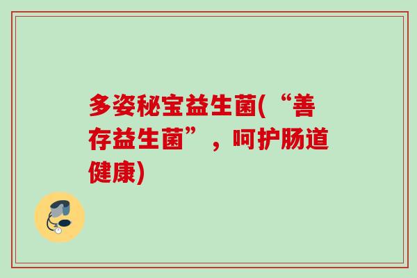 多姿秘宝益生菌(“善存益生菌”，呵护肠道健康)