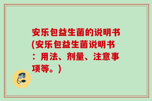 安乐包益生菌的说明书(安乐包益生菌说明书：用法、剂量、注意事项等。)