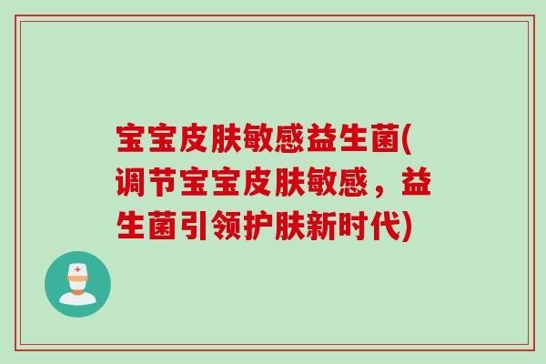 宝宝敏感益生菌(调节宝宝敏感，益生菌引领护肤新时代)