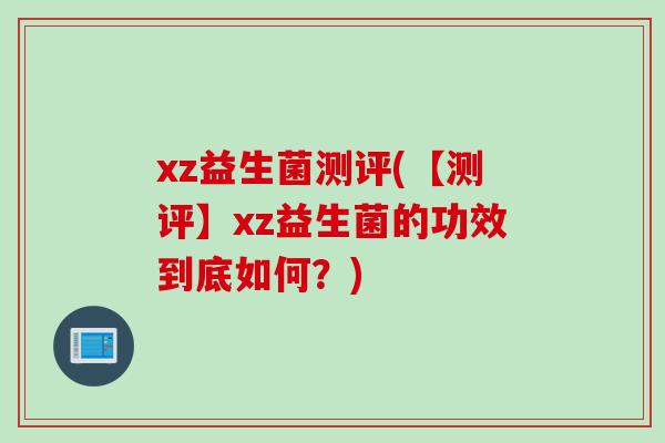 xz益生菌测评(【测评】xz益生菌的功效到底如何？)
