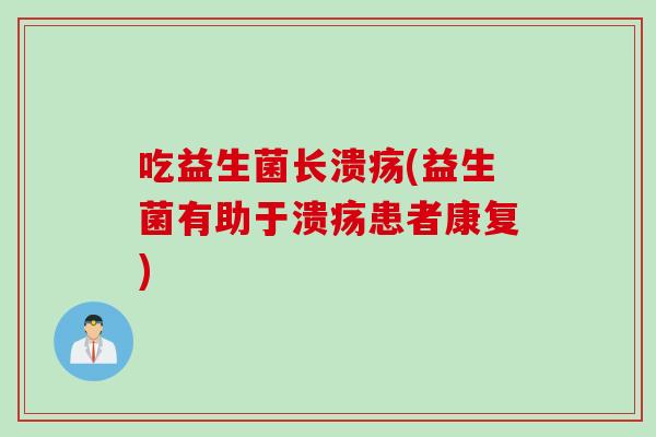 吃益生菌长溃疡(益生菌有助于溃疡患者康复)