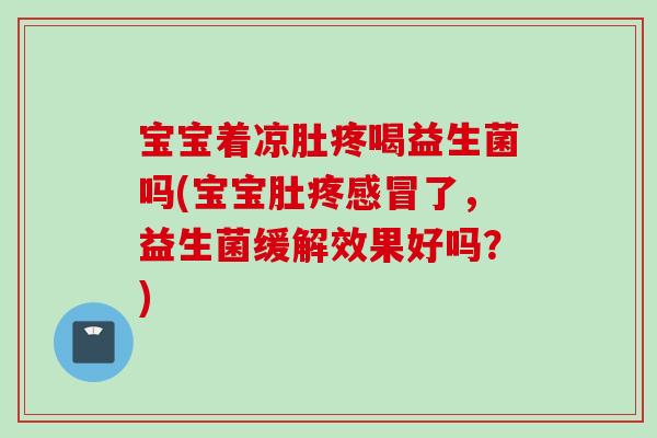 宝宝着凉肚疼喝益生菌吗(宝宝肚疼了，益生菌缓解效果好吗？)