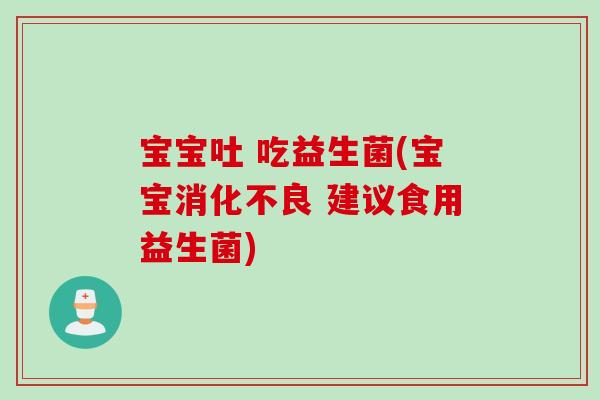 宝宝吐 吃益生菌(宝宝 建议食用益生菌)