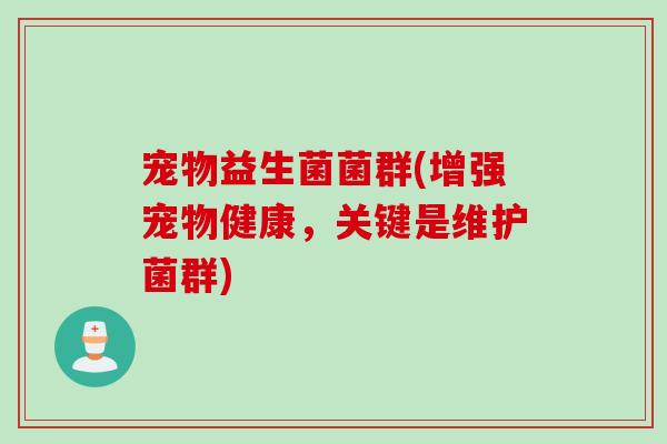 宠物益生菌菌群(增强宠物健康,关键是维护菌群) 宠物益生菌菌群(增强宠物健康,关键是维护菌群)