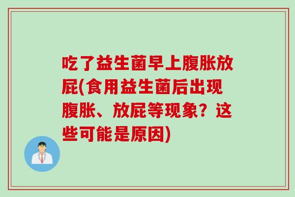 吃了益生菌早上放屁(食用益生菌后出现、放屁等现象？这些可能是原因)