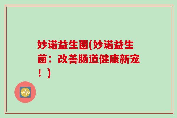 妙诺益生菌(妙诺益生菌：改善肠道健康新宠！)