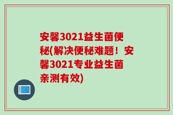 安馨3021益生菌(解决难题！安馨3021专业益生菌亲测有效)