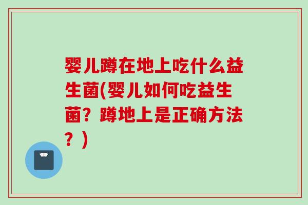 婴儿蹲在地上吃什么益生菌(婴儿如何吃益生菌？蹲地上是正确方法？)