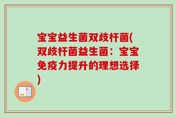 宝宝益生菌双歧杆菌(双歧杆菌益生菌:宝宝力提升的理想选择) 宝宝益生菌双歧杆菌(双歧杆菌益生菌:宝宝力提升的理想选择)