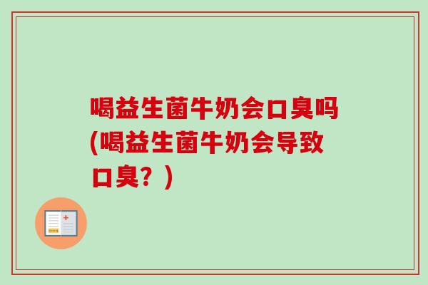喝益生菌牛奶会吗(喝益生菌牛奶会导致？)