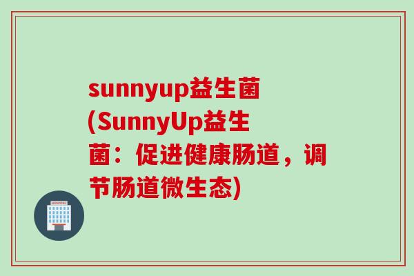 sunnyup益生菌(SunnyUp益生菌：促进健康肠道，调节肠道微生态)