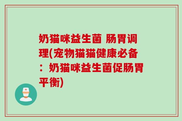 奶猫咪益生菌 肠胃调理(宠物猫猫健康必备：奶猫咪益生菌促肠胃平衡)