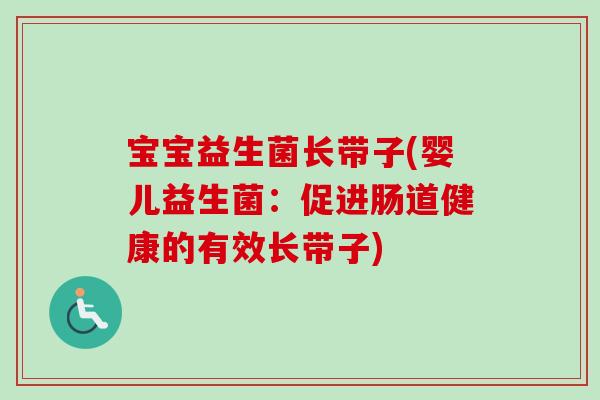 宝宝益生菌长带子(婴儿益生菌:促进肠道健康的有效长带子) 宝宝益生菌长带子(婴儿益生菌:促进肠道健康的有效长带子)